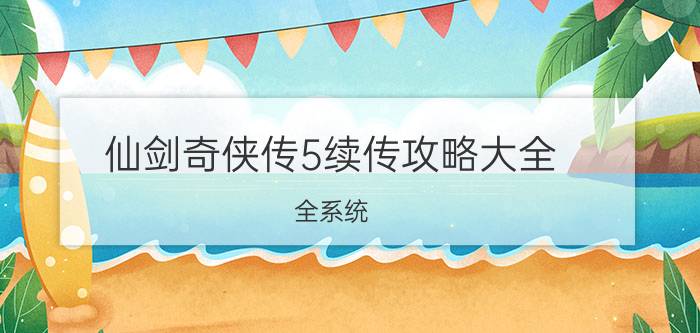 仙剑奇侠传5续传攻略大全 全系统/主线支线任务流程及结局攻略